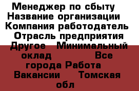 Менеджер по сбыту › Название организации ­ Компания-работодатель › Отрасль предприятия ­ Другое › Минимальный оклад ­ 35 000 - Все города Работа » Вакансии   . Томская обл.